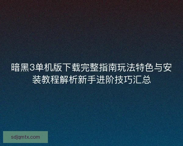 暗黑3单机版下载完整指南玩法特色与安装教程解析新手进阶技巧汇总